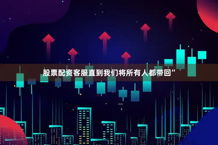 股票配资客服直到我们将所有人都带回”