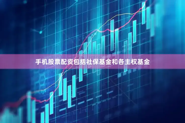 手机股票配资包括社保基金和各主权基金