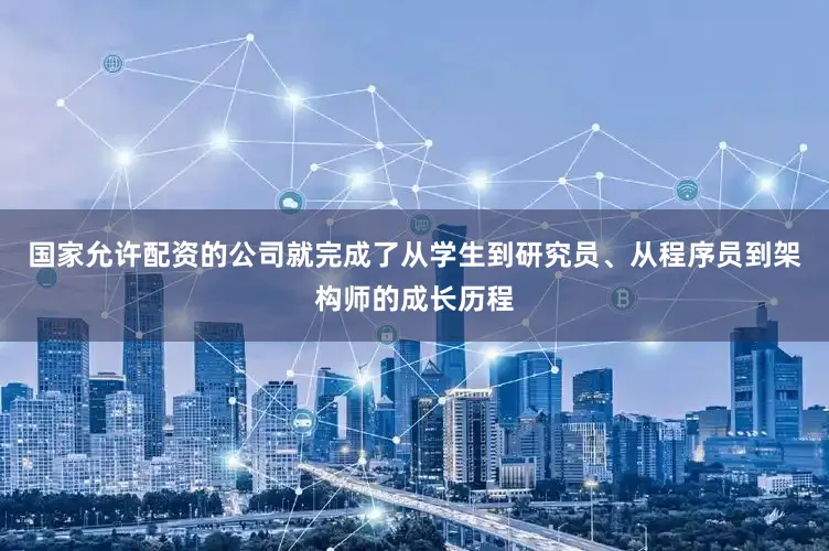 国家允许配资的公司就完成了从学生到研究员、从程序员到架构师的成长历程