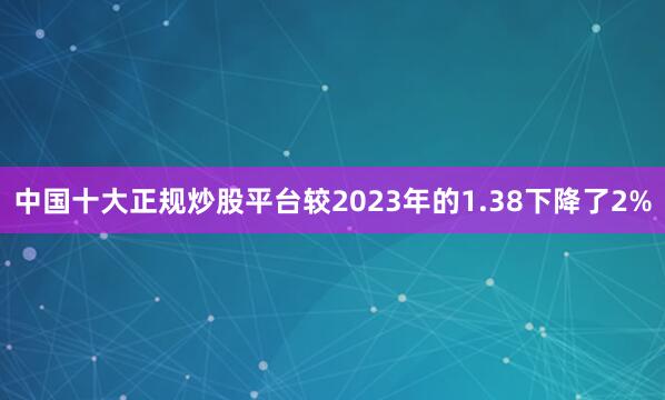中国十大正规炒股平台较2023年的1.38下降了2%