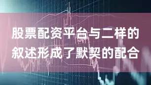 股票配资平台与二样的叙述形成了默契的配合