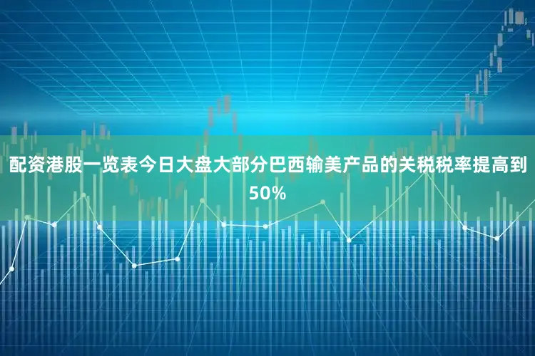 配资港股一览表今日大盘大部分巴西输美产品的关税税率提高到50%