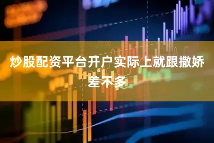 炒股配资平台开户实际上就跟撒娇差不多