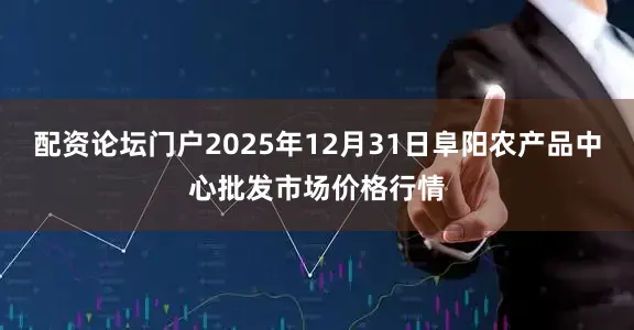 配资论坛门户2025年12月31日阜阳农产品中心批发市场价格行情