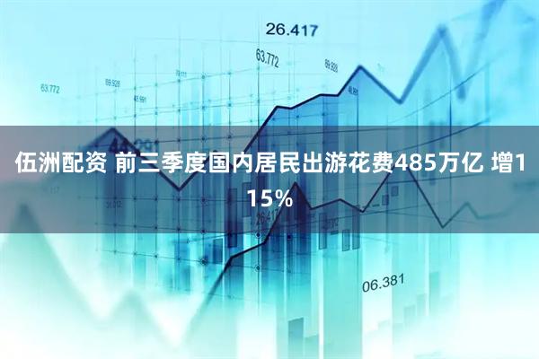 伍洲配资 前三季度国内居民出游花费485万亿 增115%