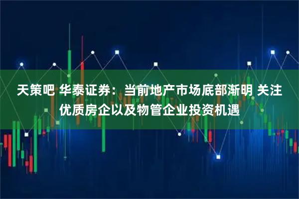 天策吧 华泰证券：当前地产市场底部渐明 关注优质房企以及物管企业投资机遇