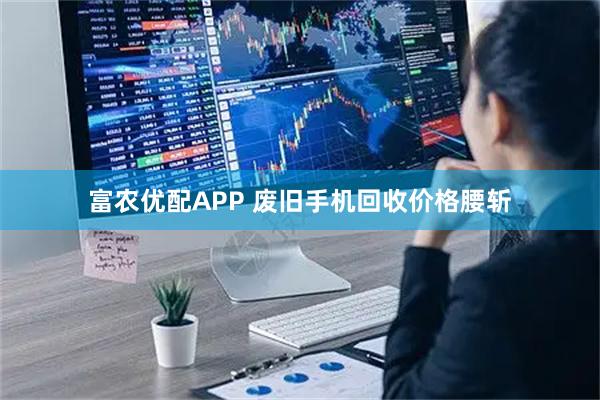富农优配APP 废旧手机回收价格腰斩