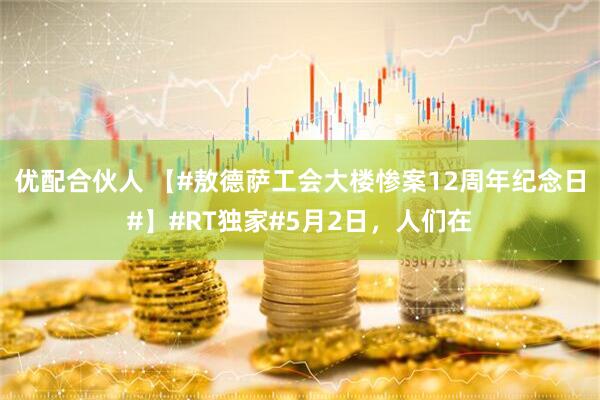 优配合伙人 【#敖德萨工会大楼惨案12周年纪念日#】#RT独家#5月2日，人们在