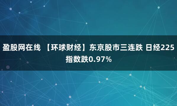 盈股网在线 【环球财经】东京股市三连跌 日经225指数跌0.97%