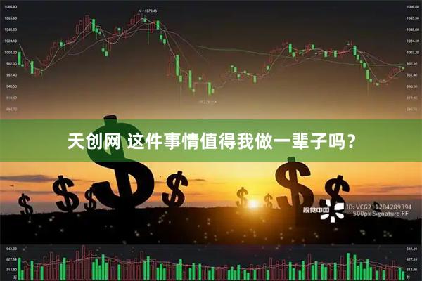天创网 这件事情值得我做一辈子吗？