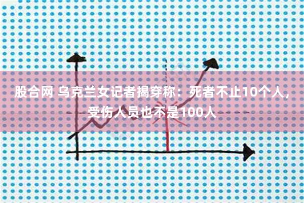 股合网 乌克兰女记者揭穿称：死者不止10个人，受伤人员也不是100人