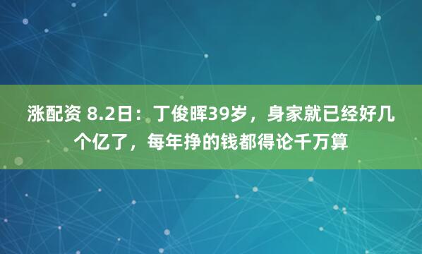 涨配资 8.2日：丁俊晖39岁，身家就已经好几个亿了，每年挣的钱都得论千万算