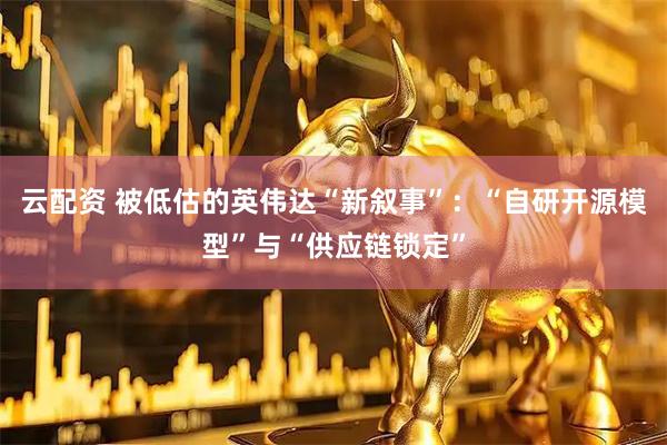 云配资 被低估的英伟达“新叙事”：“自研开源模型”与“供应链锁定”