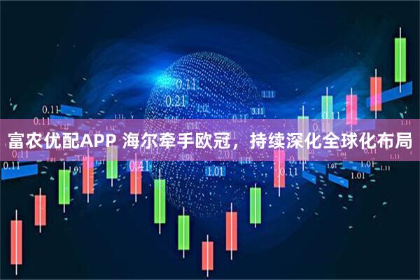富农优配APP 海尔牵手欧冠，持续深化全球化布局
