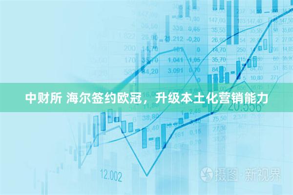 中财所 海尔签约欧冠，升级本土化营销能力